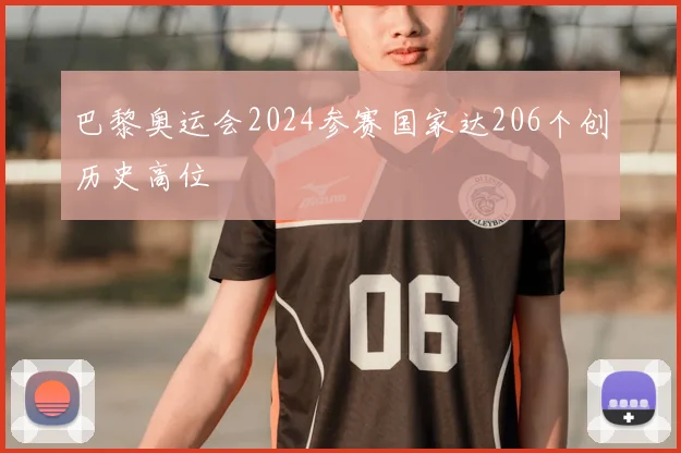 巴黎奥运会2024参赛国家达206个创历史高位