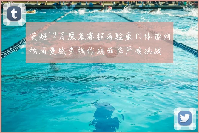 英超12月魔鬼赛程考验豪门体能利物浦曼城多线作战面临严峻挑战