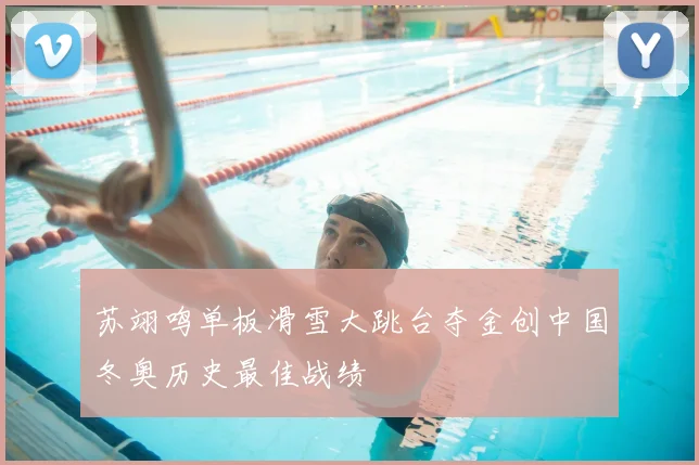 苏翊鸣单板滑雪大跳台夺金创中国冬奥历史最佳战绩