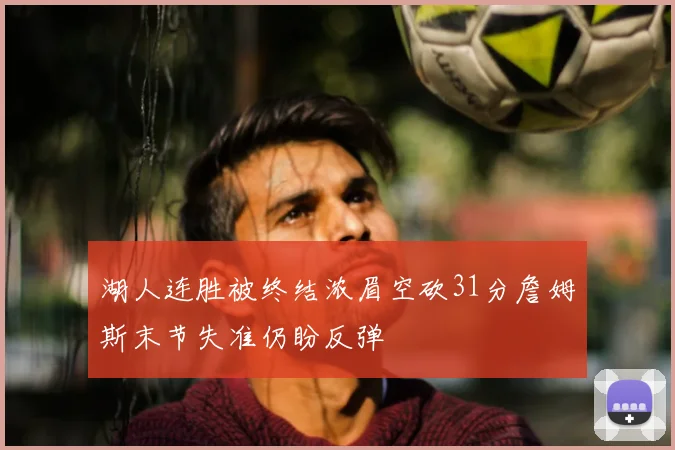 湖人连胜被终结浓眉空砍31分詹姆斯末节失准仍盼反弹