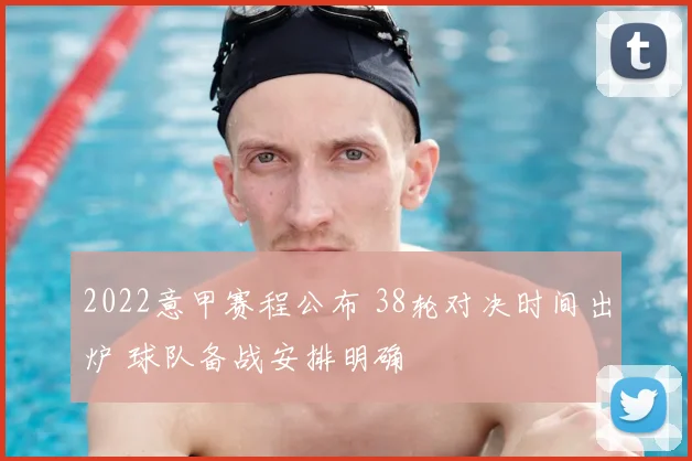 2022意甲赛程公布 38轮对决时间出炉 球队备战安排明确