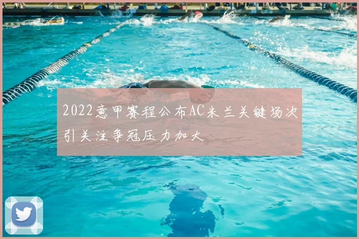 2022意甲赛程公布AC米兰关键场次引关注争冠压力加大