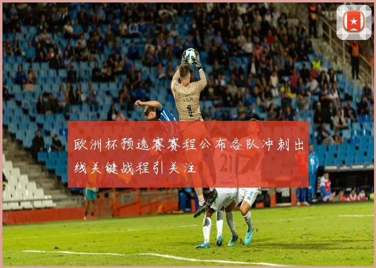 欧洲杯预选赛赛程公布各队冲刺出线关键战程引关注