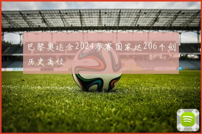 巴黎奥运会2024参赛国家达206个创历史高位