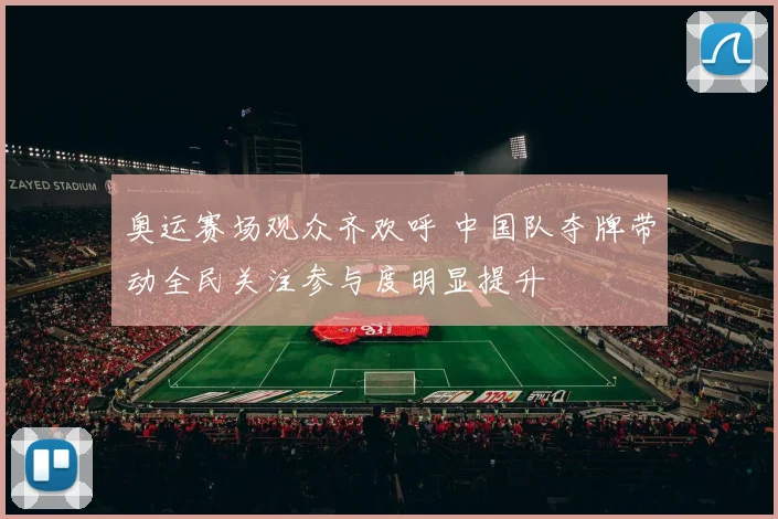 奥运赛场观众齐欢呼 中国队夺牌带动全民关注参与度明显提升