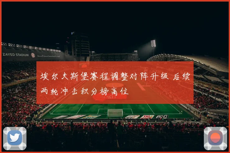 埃尔夫斯堡赛程调整对阵升级 后续两轮冲击积分榜高位