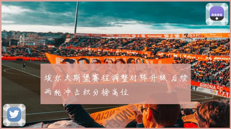 埃尔夫斯堡赛程调整对阵升级 后续两轮冲击积分榜高位