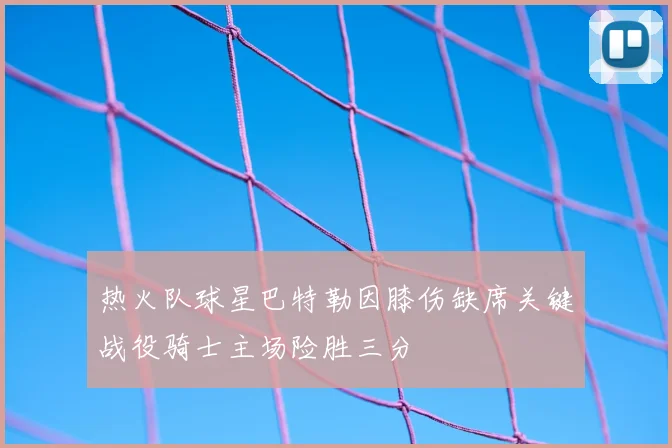 热火队球星巴特勒因膝伤缺席关键战役骑士主场险胜三分