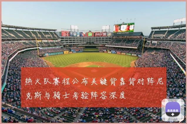 热火队赛程公布关键背靠背对阵尼克斯与骑士考验阵容深度