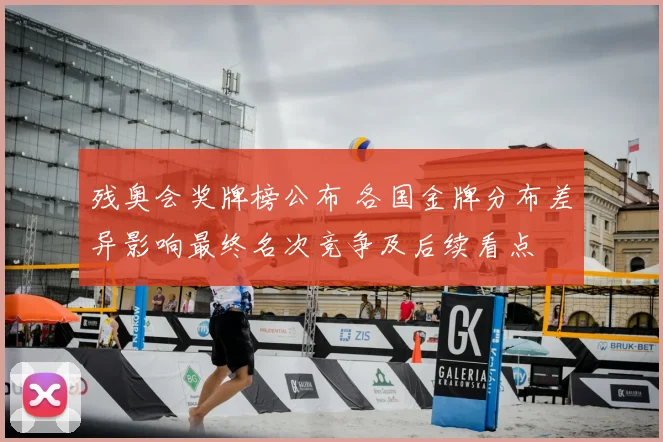 残奥会奖牌榜公布 各国金牌分布差异影响最终名次竞争及后续看点