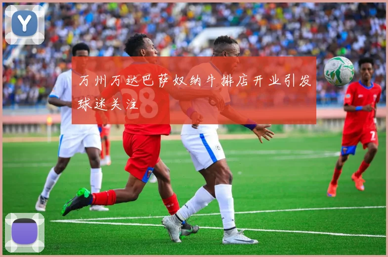 万州万达巴萨奴纳牛排店开业引发球迷关注