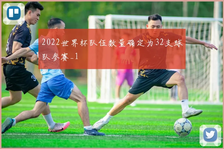 2022世界杯队伍数量确定为32支球队参赛_1
