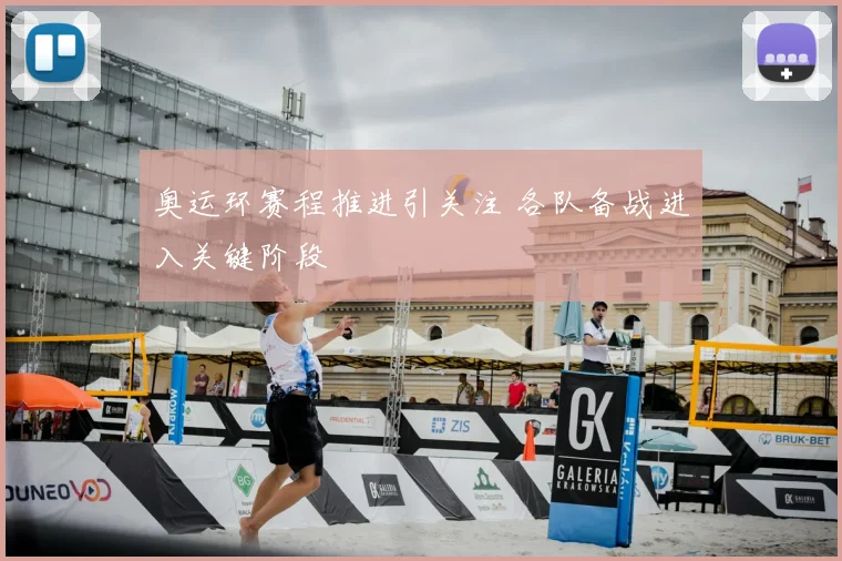奥运环赛程推进引关注 各队备战进入关键阶段
