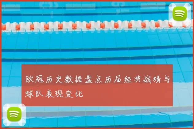 欧冠历史数据盘点历届经典战绩与球队表现变化