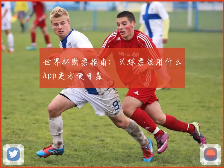 世界杯购票指南：买球票该用什么App更方便可靠